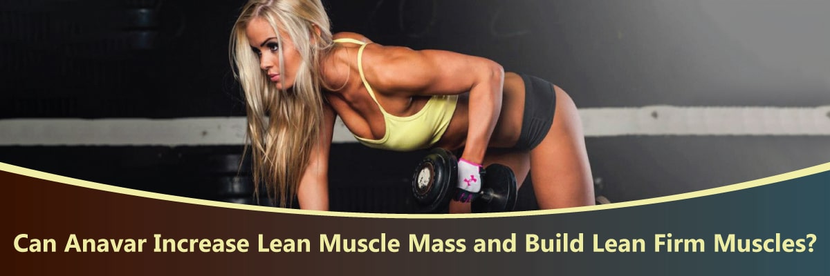 Can Anavar Increase Lean Muscle Mass and Build Lean Firm Muscles?