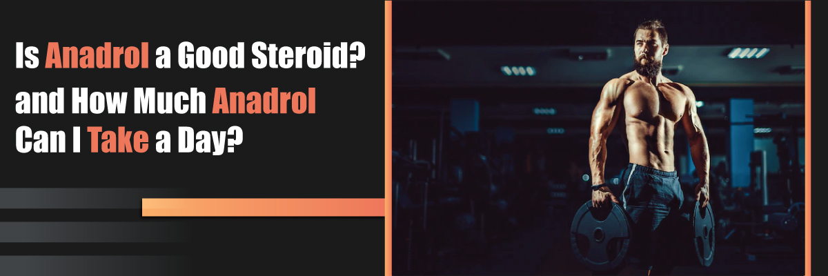Is Anadrol a good steroid? and how much Anadrol can I take a day?
