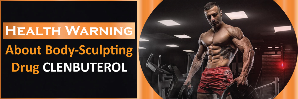 Health warning about body sculpting drug, Clenbuterol: